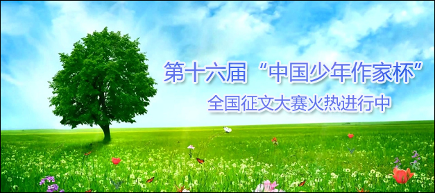 第十六届“中国少年作家杯”全国征文大赛已经开始征稿